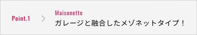 特徴1 ガレージと融合したメゾネットタイプ！